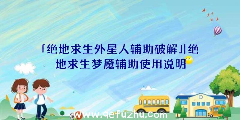 「绝地求生外星人辅助破解」|绝地求生梦魇辅助使用说明